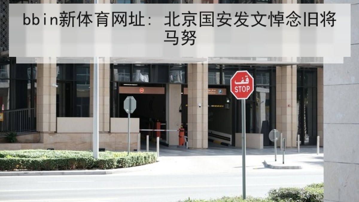 bbin新体育网址: 北京国安发文悼念旧将马努 bbin新体育网址: 北京国安发文悼念旧将马努