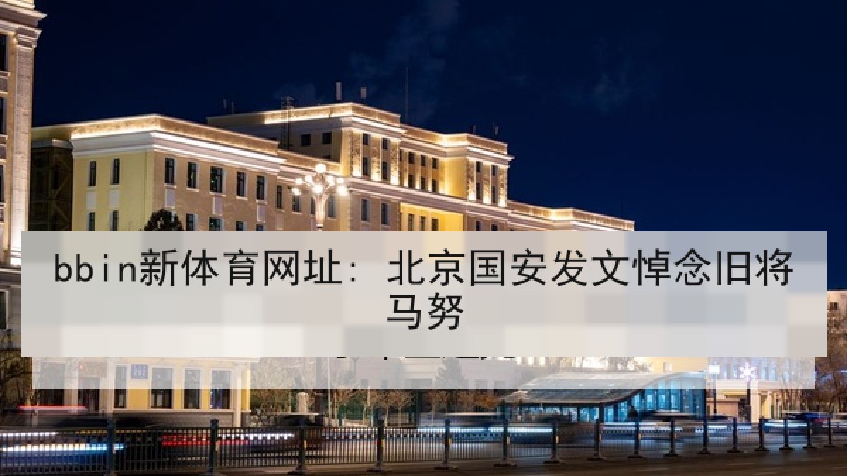 bbin新体育网址: 北京国安发文悼念旧将马努 bbin新体育网址: 北京国安发文悼念旧将马努
